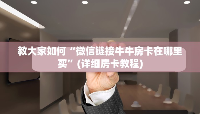 一分钟讲解“微信熟人牛牛房卡价格”详细教程