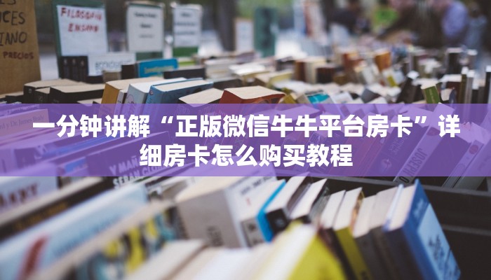 一分钟讲解“正版微信牛牛平台房卡”详细房卡怎么购买教程