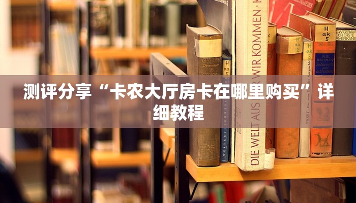 测评分享“卡农大厅房卡在哪里购买”详细教程