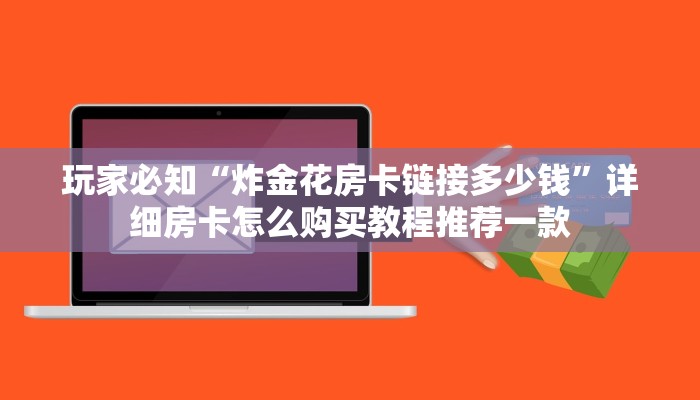 玩家必知“炸金花房卡链接多少钱”详细房卡怎么购买教程推荐一款