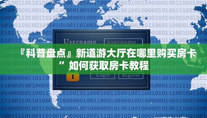『科普盘点』新道游大厅在哪里购买房卡”如何获取房卡教程