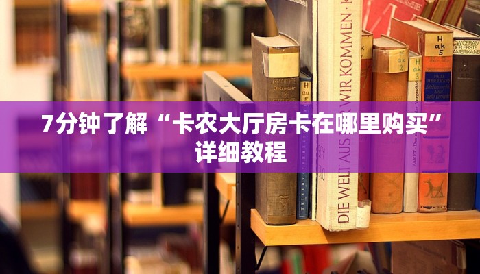 7分钟了解“卡农大厅房卡在哪里购买”详细教程