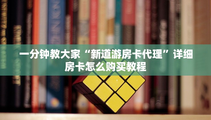 一分钟教大家“新道游房卡代理”详细房卡怎么购买教程