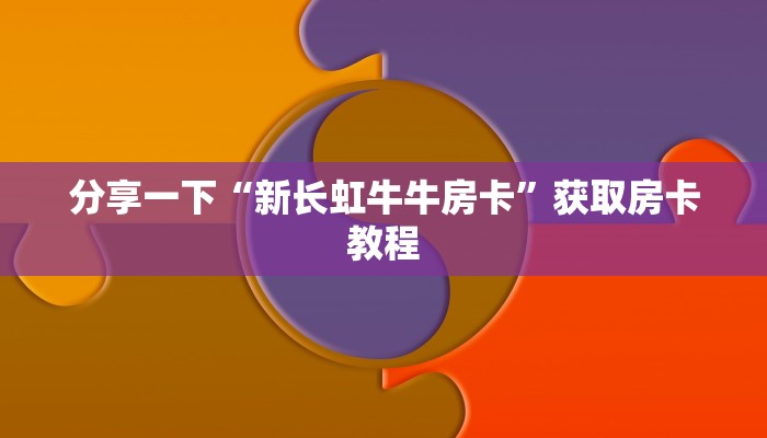 分享一下“新长虹牛牛房卡”获取房卡教程