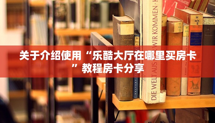 关于介绍使用“乐酷大厅在哪里买房卡”教程房卡分享