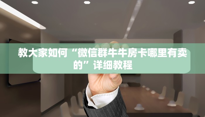 教大家如何“微信群牛牛房卡哪里有卖的”详细教程