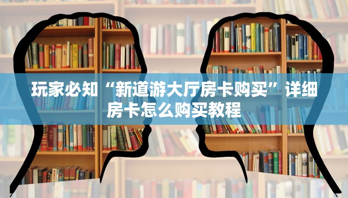 玩家揭秘“人皇大厅透视挂在哪下载”房卡如何领取