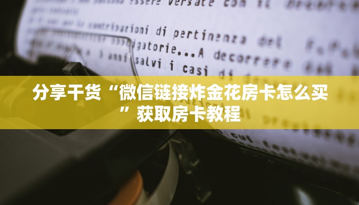 分享干货“微信链接炸金花房卡怎么买”获取房卡教程