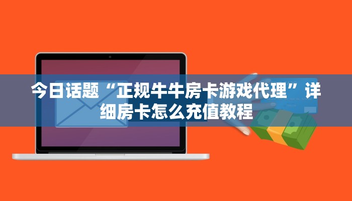 今日话题“正规牛牛房卡游戏代理”详细房卡怎么充值教程