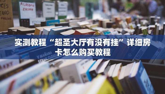 实测教程“超圣大厅有没有挂”详细房卡怎么购买教程