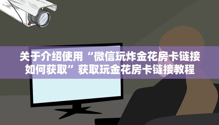 关于介绍使用“微信玩炸金花房卡链接如何获取”获取玩金花房卡链接教程