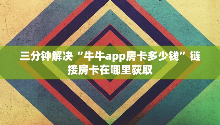 三分钟解决“牛牛app房卡多少钱”链接房卡在哪里获取