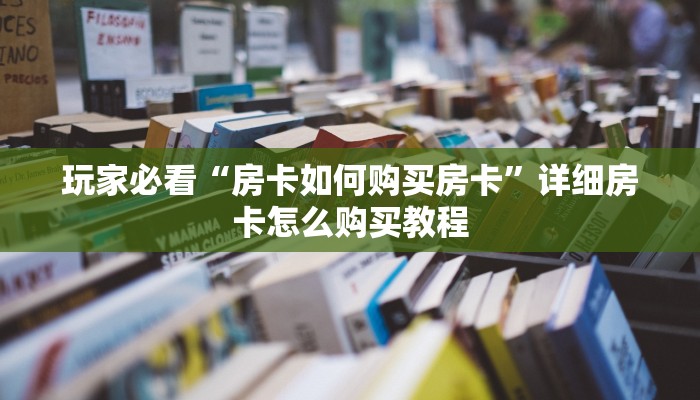 玩家必看“房卡如何购买房卡”详细房卡怎么购买教程