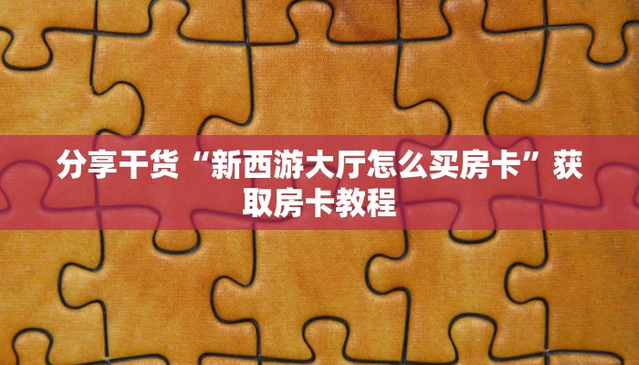 分享干货“新西游大厅怎么买房卡”获取房卡教程