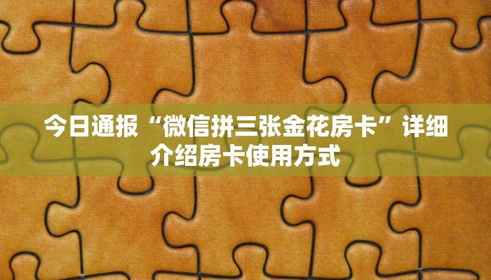 今日通报“微信拼三张金花房卡”详细介绍房卡使用方式