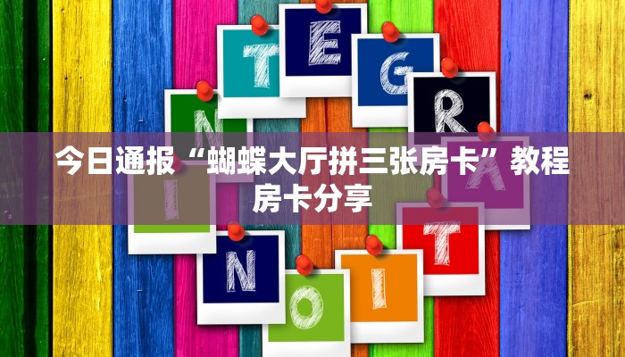 今日通报“蝴蝶大厅拼三张房卡”教程房卡分享