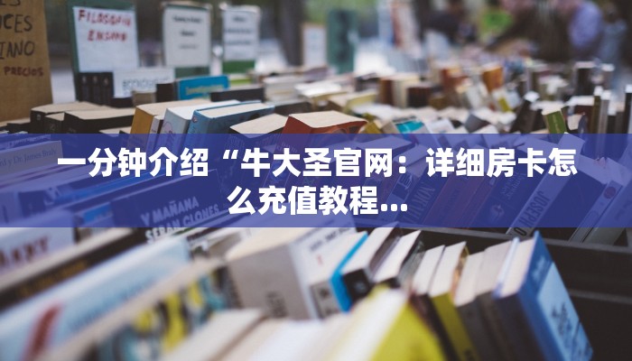 一分钟介绍“牛大圣官网：详细房卡怎么充值教程...