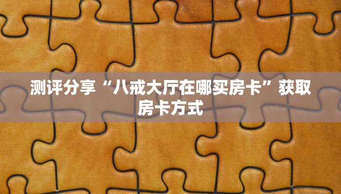 测评分享“八戒大厅在哪买房卡”获取房卡方式