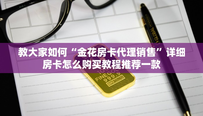 教大家如何“金花房卡代理销售”详细房卡怎么购买教程推荐一款