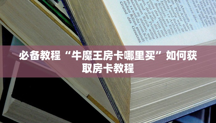 必备教程“牛魔王房卡哪里买”如何获取房卡教程