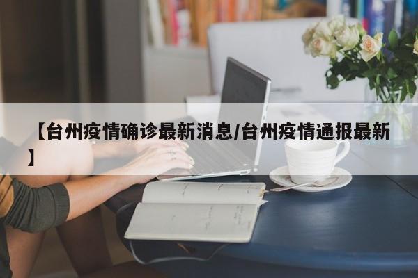 【台州疫情确诊最新消息/台州疫情通报最新】