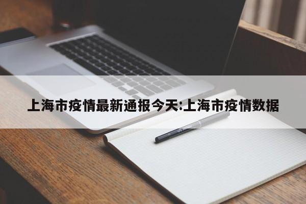 上海市疫情最新通报今天:上海市疫情数据