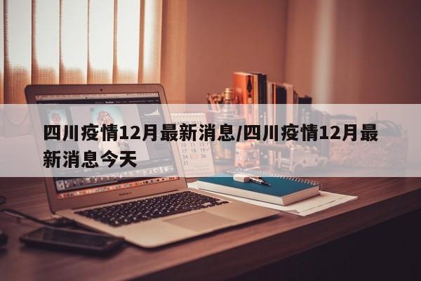 四川疫情12月最新消息/四川疫情12月最新消息今天