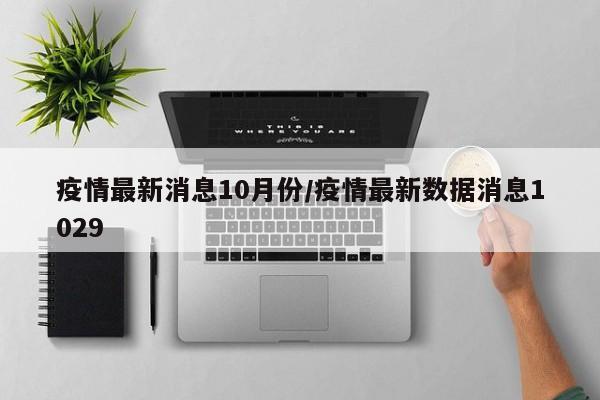 疫情最新消息10月份/疫情最新数据消息1029