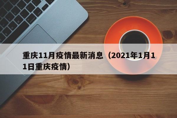 重庆11月疫情最新消息（2021年1月11日重庆疫情）