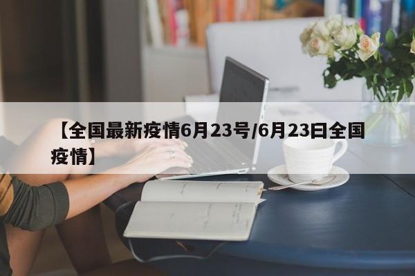 【全国最新疫情6月23号/6月23曰全国疫情】