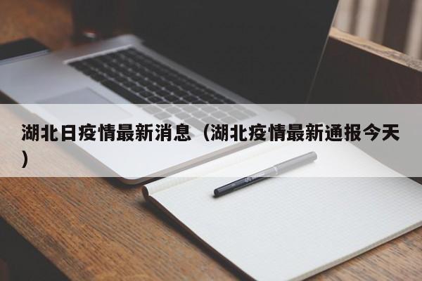 湖北日疫情最新消息（湖北疫情最新通报今天）