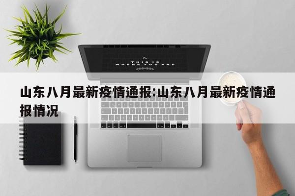 山东八月最新疫情通报:山东八月最新疫情通报情况