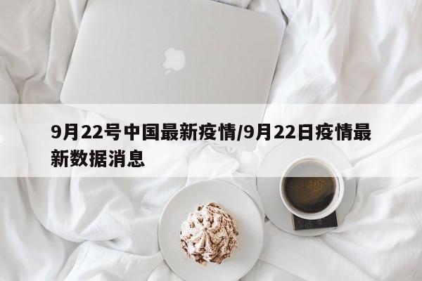 9月22号中国最新疫情/9月22日疫情最新数据消息