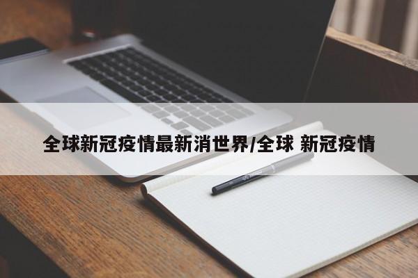 全球新冠疫情最新消世界/全球 新冠疫情