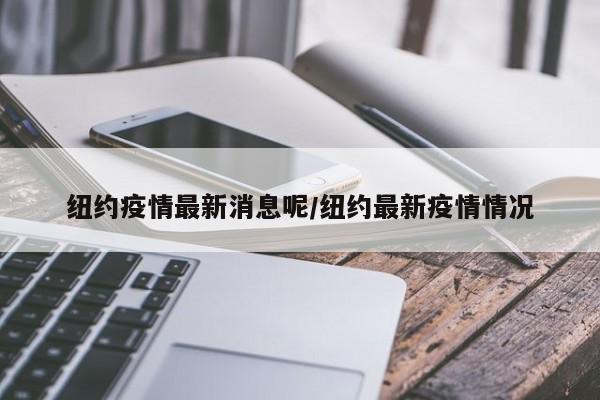 纽约疫情最新消息呢/纽约最新疫情情况