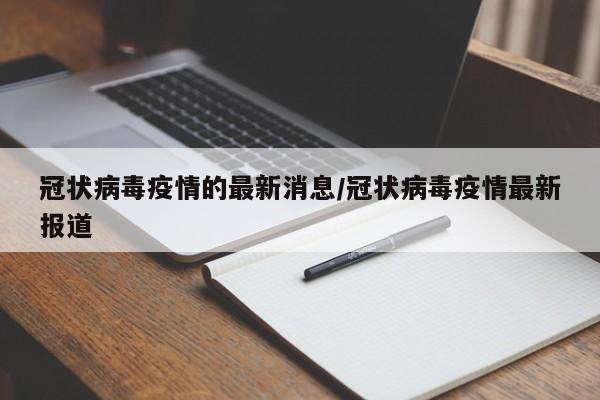 冠状病毒疫情的最新消息/冠状病毒疫情最新报道