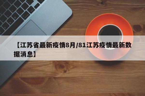 【江苏省最新疫情8月/81江苏疫情最新数据消息】