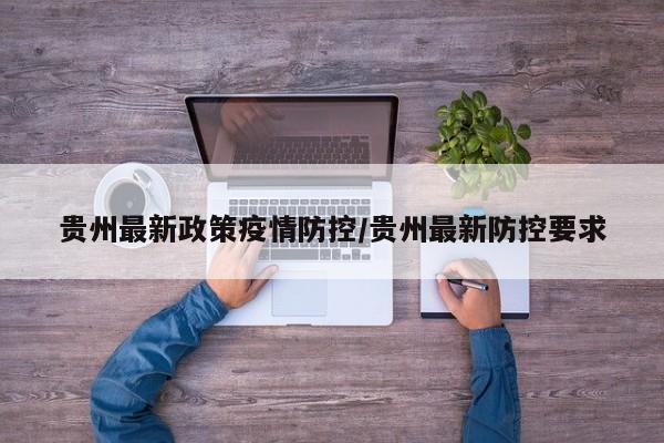 贵州最新政策疫情防控/贵州最新防控要求