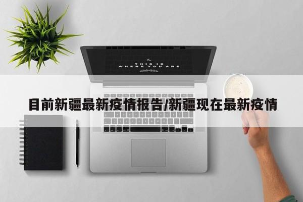 目前新疆最新疫情报告/新疆现在最新疫情