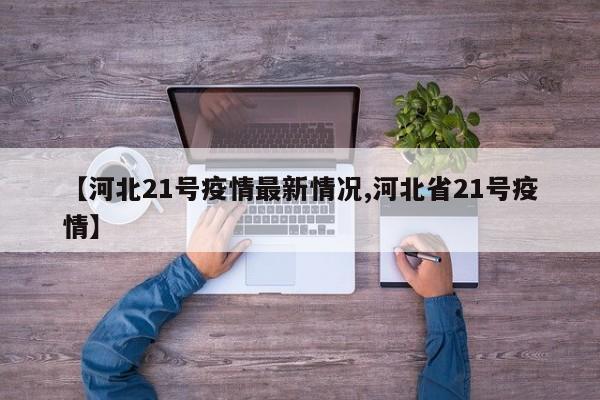 【河北21号疫情最新情况,河北省21号疫情】