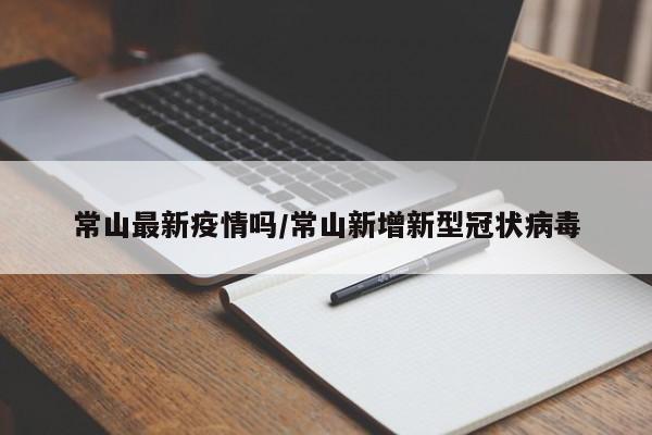 常山最新疫情吗/常山新增新型冠状病毒