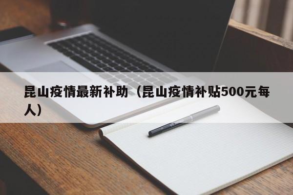 昆山疫情最新补助（昆山疫情补贴500元每人）