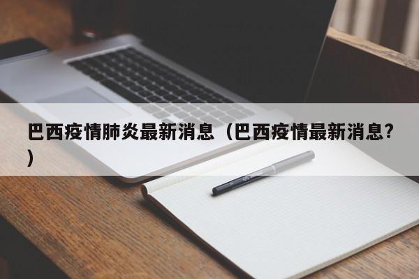 巴西疫情肺炎最新消息（巴西疫情最新消息?）