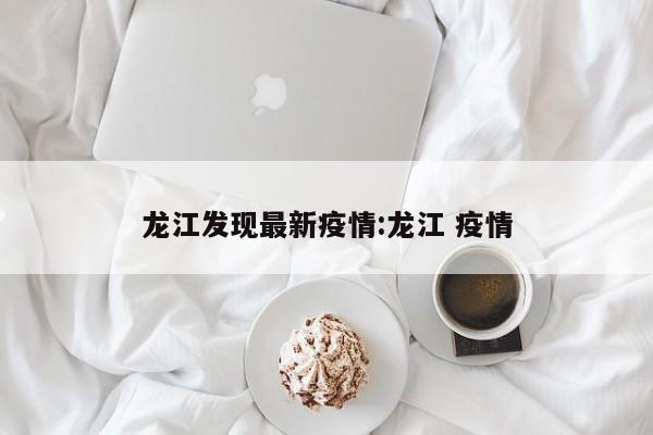 龙江发现最新疫情:龙江 疫情