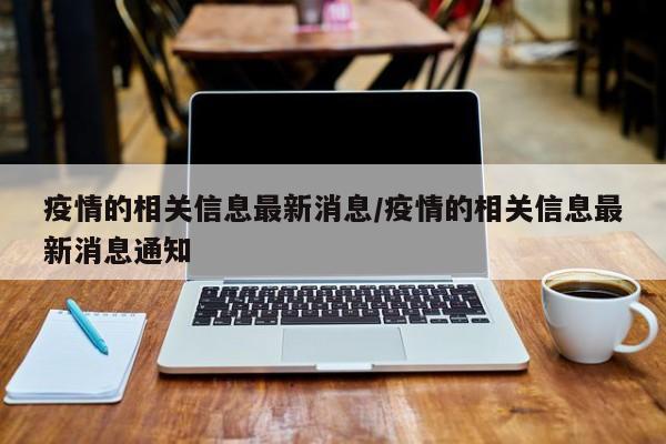 疫情的相关信息最新消息/疫情的相关信息最新消息通知