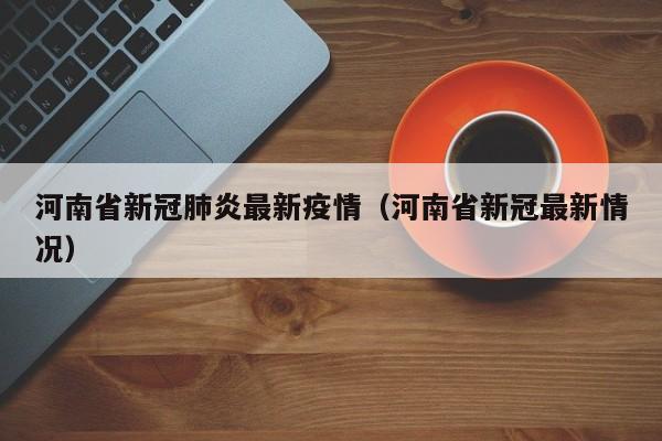 河南省新冠肺炎最新疫情（河南省新冠最新情况）