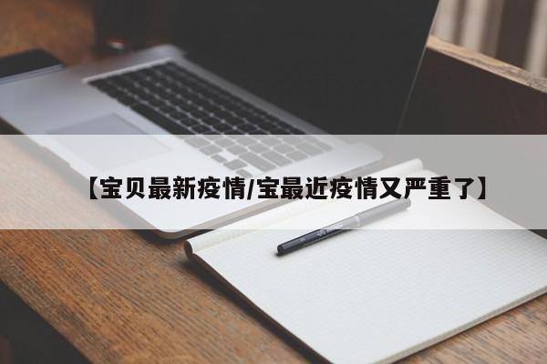 【宝贝最新疫情/宝最近疫情又严重了】