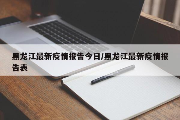 黑龙江最新疫情报告今日/黑龙江最新疫情报告表