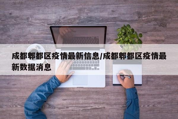 成都郫都区疫情最新信息/成都郫都区疫情最新数据消息