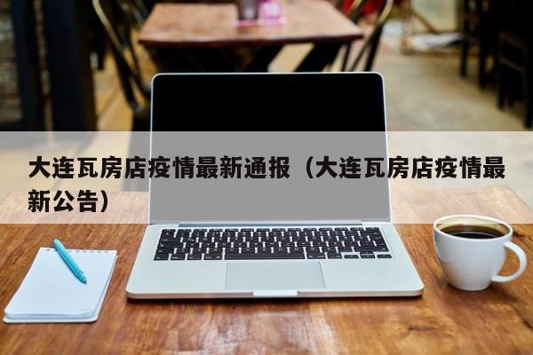 大连瓦房店疫情最新通报（大连瓦房店疫情最新公告）